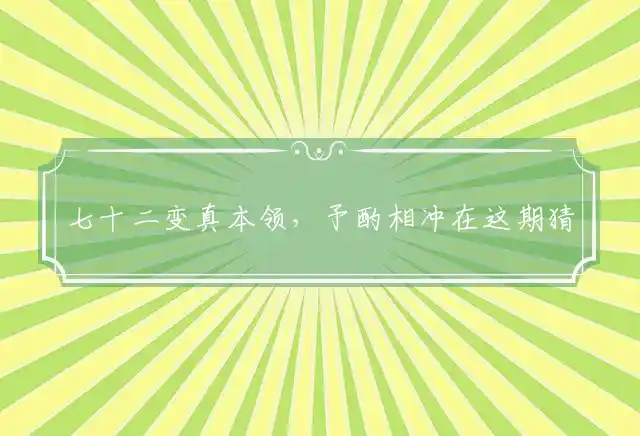 七十二变真本领,予酌相冲在这期