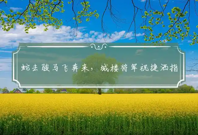 蛇去骏马飞奔来，城楼将军祝捷洒指什么最佳生肖，准确落实释义解释答案