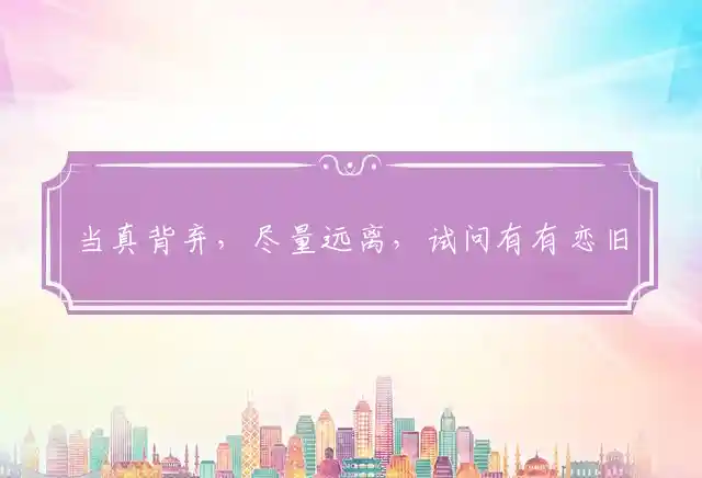 当真背弃,尽量远离,试问有有恋旧地