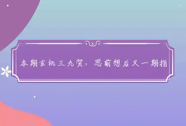 本期玄机三九贺,思前想后又一期