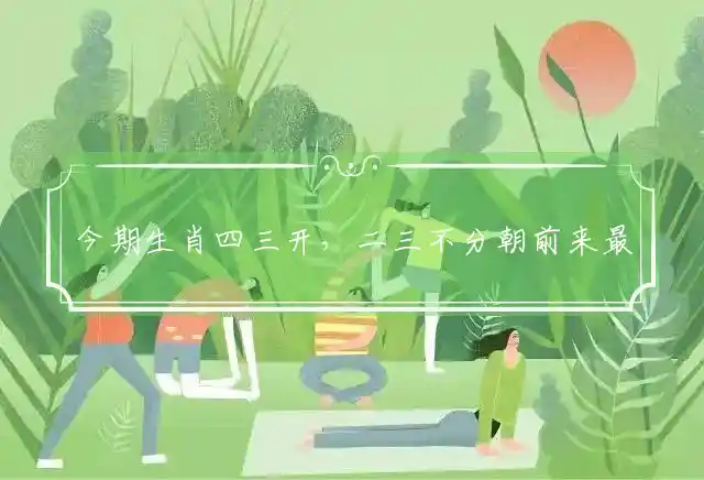 今期生肖四三开,二三不分朝前来