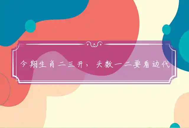 今期生肖二三开,头数一二要看边