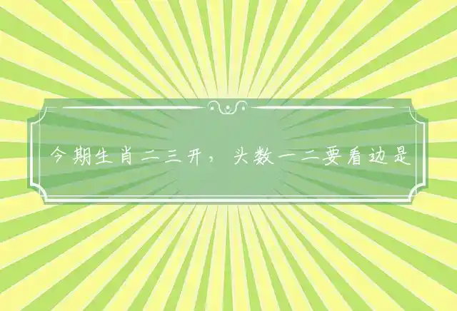 今期生肖二三开,头数一二要看边
