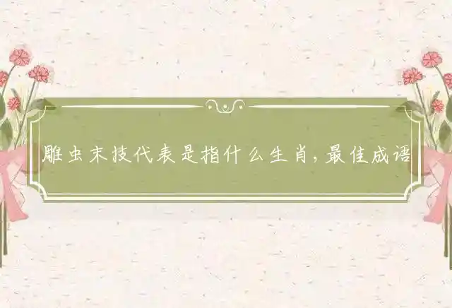 雕虫末技代表是指什么生肖,最佳成语解释释义