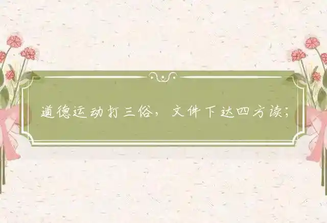 道德运动打三俗,文件下达四方读；焉得时常制度化,措手不及早兴儒