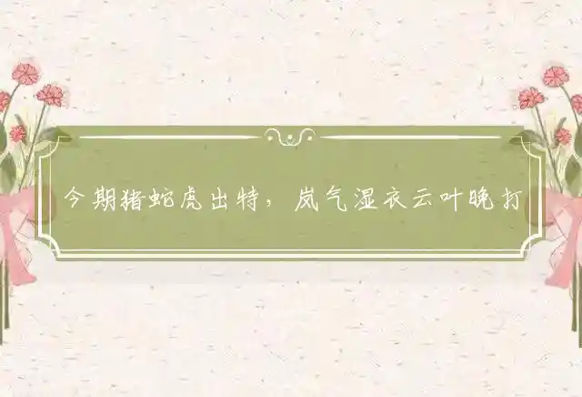 今期猪蛇虎出特,岚气湿衣云叶晚