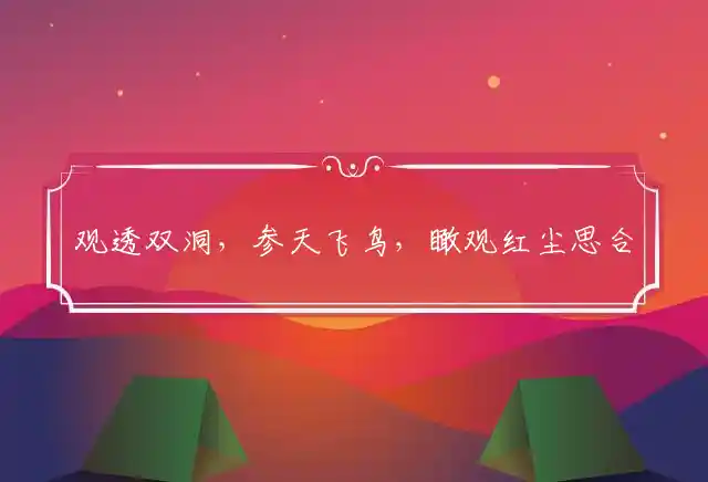 观透双洞,参天飞鸟,瞰观红尘思合六；冉冉云天,挂上高阳,山低雾迷顾八世