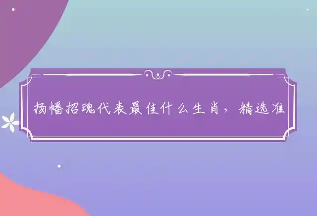 扬幡招魂代表最佳什么生肖，精选准确释义详解