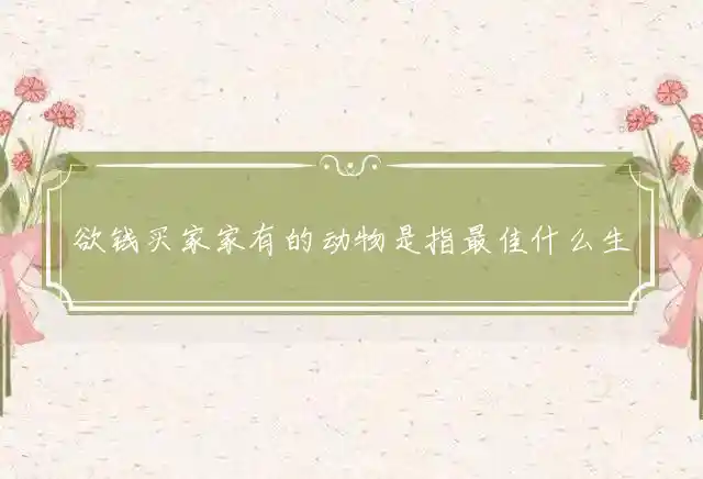 欲钱买家家有的动物是指最佳什么生肖,精选准确释义词语解释 