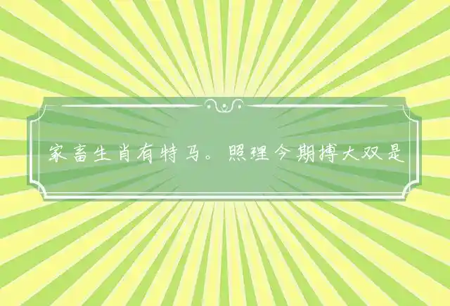家畜生肖有特马。照理今期搏大双是指代表最佳哪个生肖,精选谜团释义解释 