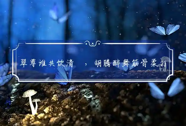 翠尊谁共饮清醥,胡腾醉舞筋骨柔打一精准最佳生肖,词语解释独家释义