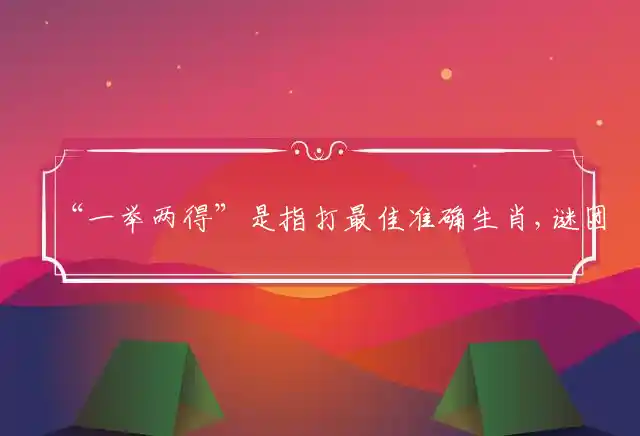 “一举两得”是指打最佳准确生肖,谜团精选释义解释