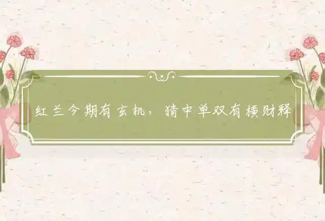 红兰今期有玄机,猜中单双有横财是什么生肖