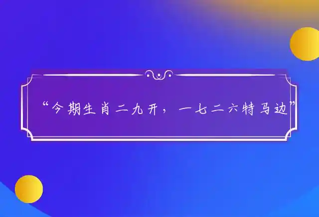 “今期生肖二九开，一七二六特马边”准确释义代表什么最佳生肖，释义成语精选解释