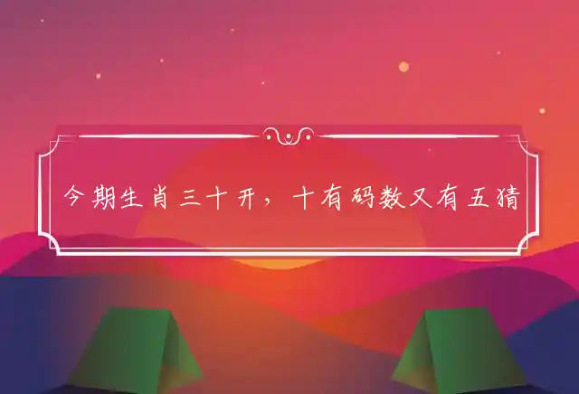今期生肖三十开,十有码数又有五