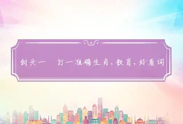 剑头一吷打一准确生肖,教育,好看词汇,兴趣学习