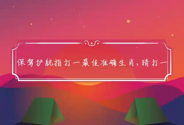 保驾护航指打一最佳准确生肖,猜打一词语释义最佳解释 