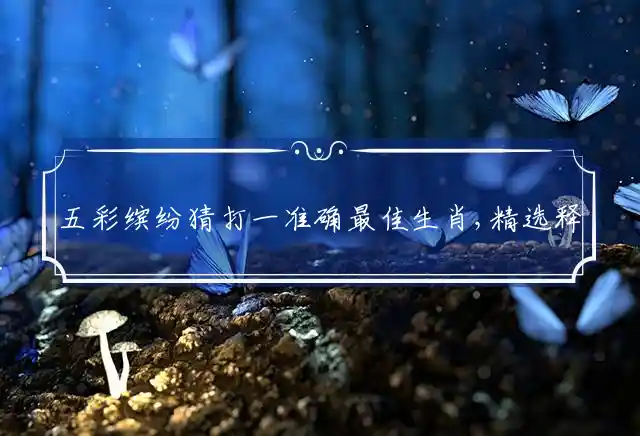 五彩缤纷猜打一准确最佳生肖,精选释义词语谜底解释 