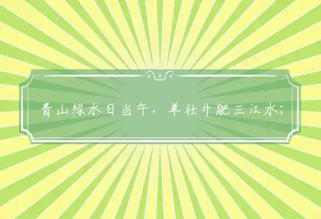 青山绿水日当午,羊壮牛肥三江水；绿化适逢二月天,路边野花朵朵红