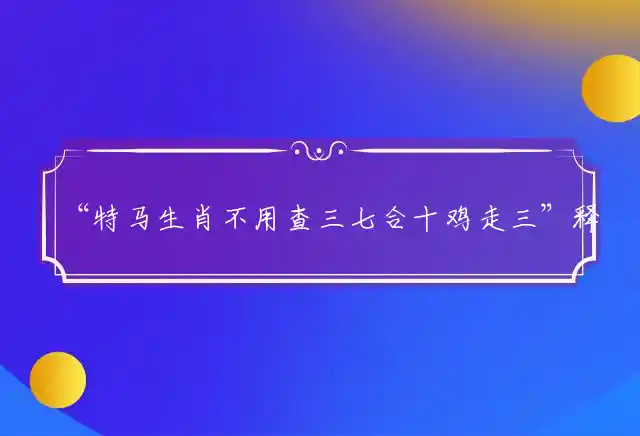 特马生肖不用查三七合十鸡走三是什么生肖