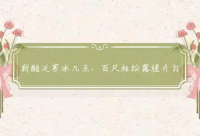 新醅泛寒冰几点,百尺枯松露槎卉