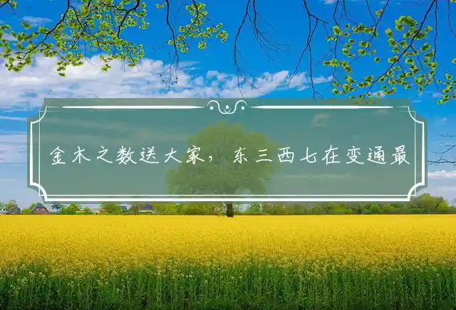 金木之数送大家，东三西七在变通最佳打一代表准确生肖，释义作答词语赏析解释
