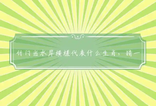 竹门当水岸横槎代表什么生肖,猜一正确准确释义成语解释