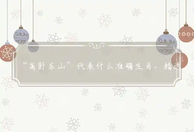 “高卧东山”代表什么准确生肖，精选最佳解读释义 