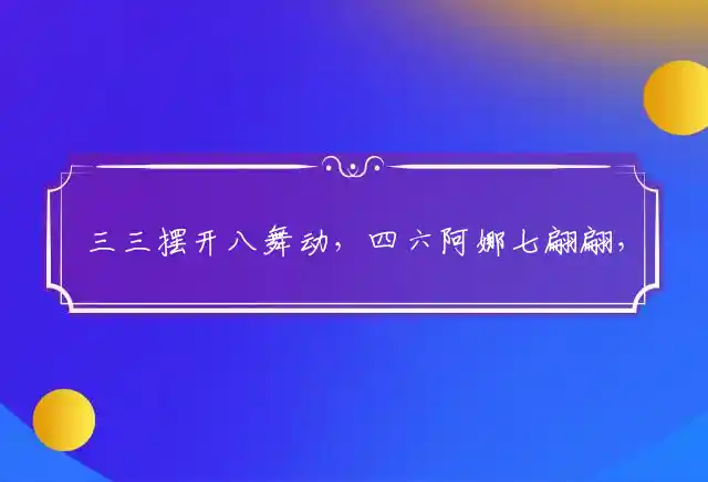 三三摆开八舞动,四六阿娜七翩翩,有三配尾头二三,三四兄弟旺十九