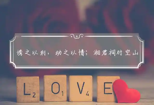 诱之以利，动之以情；湘君祠对空山掩。得物无用，凡事看清！料得故园今夜梦打猜一最佳精准生肖,精选释义解释 