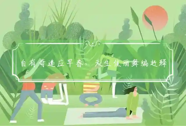 自有奇逢应早春，天生佳丽舞编赶释义解释代表准确什么最佳生肖，准确谜团精选解释
