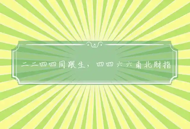 二二四四同跟生，四四六六南北财指最佳什么生肖，猜打一正确生肖词语解释 