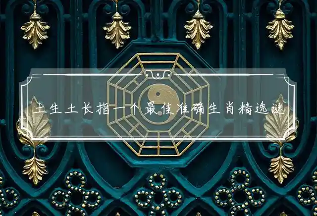 土生土长指一个最佳准确生肖精选谜团解释释义