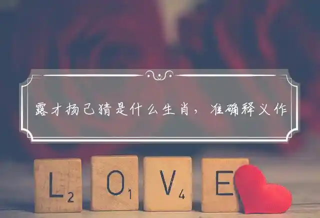 露才扬己猜是什么生肖，准确释义作答词语赏析！ 