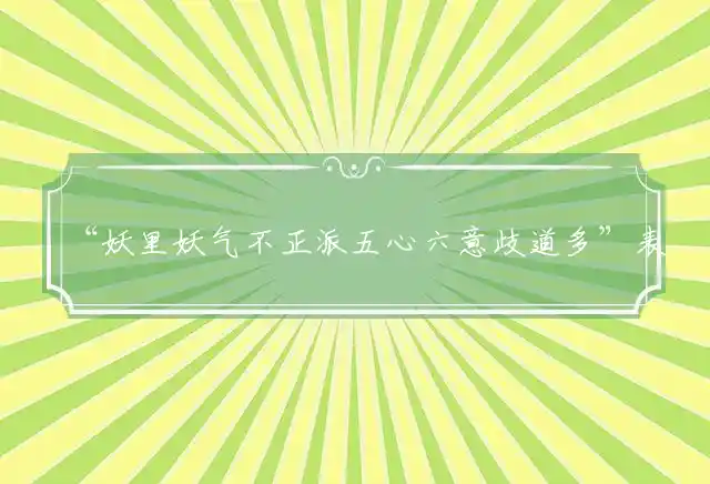 “妖里妖气不正派五心六意歧道多”表示最佳打一准确生肖,精选词语解释释义
