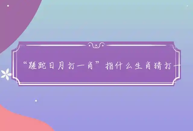 “蹉跎日月打一肖”指什么生肖猜打一最佳生肖解释释义