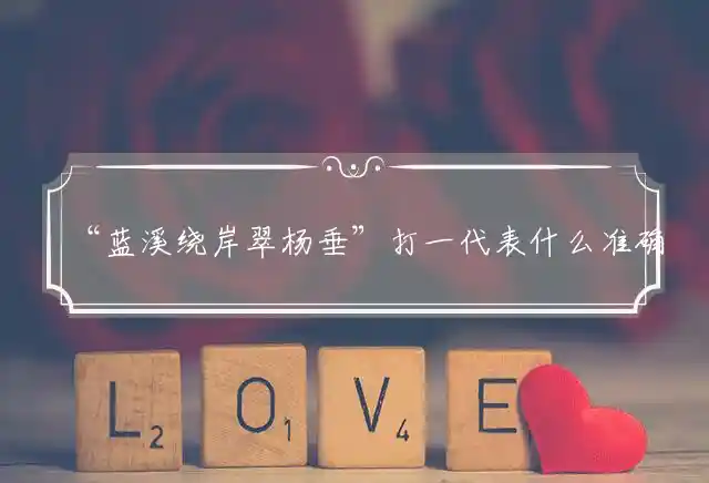 “蓝溪绕岸翠杨垂”打一代表什么准确生肖，最佳成语解释释义