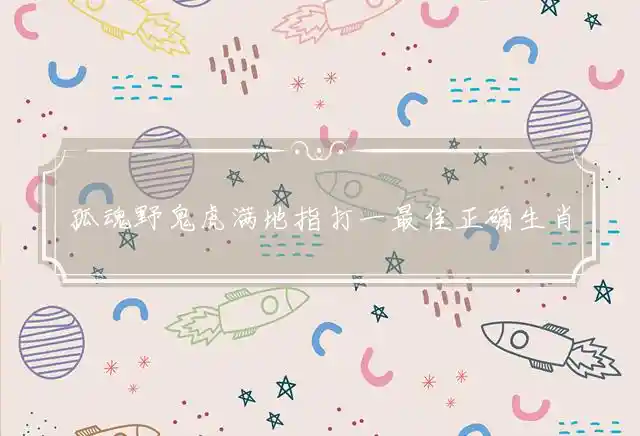 孤魂野鬼虎满地是什么生肖