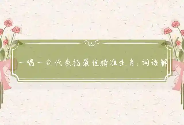 一唱一合代表指最佳精准生肖,词语解释谜底释义 