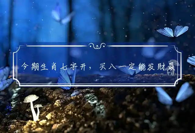 今期生肖七字开，买八一定能发财最佳指代表什么生肖，最佳释义谜团精选解释 