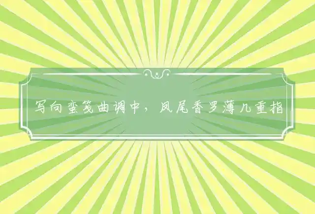 写向蛮笺曲调中，凤尾香罗薄几重指代表指最佳精准生肖,词语解释谜底释义 