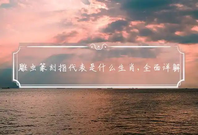 雕虫篆刻指代表是什么生肖,全面详解词语释义 