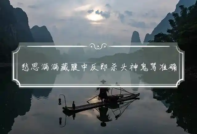 愁思满满藏腹中反即杀头神鬼骂准确指打一代表精准生肖,最准确释义精选解析