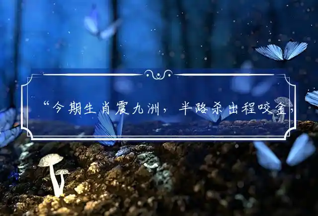 今期生肖震九洲,半路杀出程咬金,三一送出四六取,二一三七中间取是什么生肖