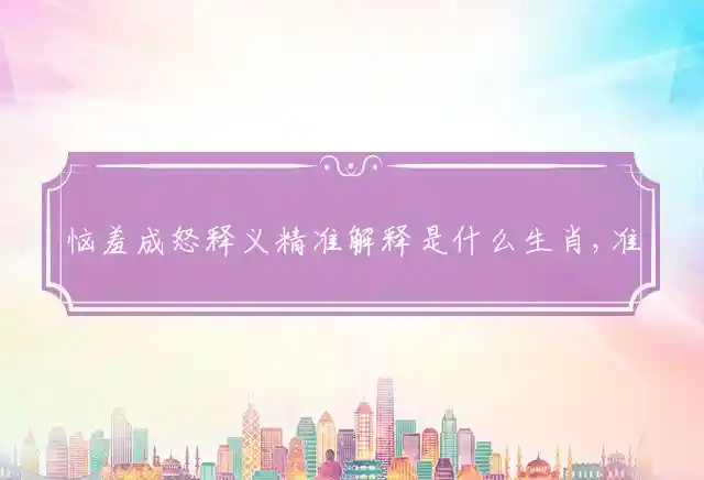 恼羞成怒释义精准解释是什么生肖,准确释义成语解释