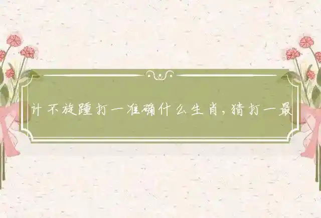 计不旋踵打一准确什么生肖,猜打一最佳成语解释释义