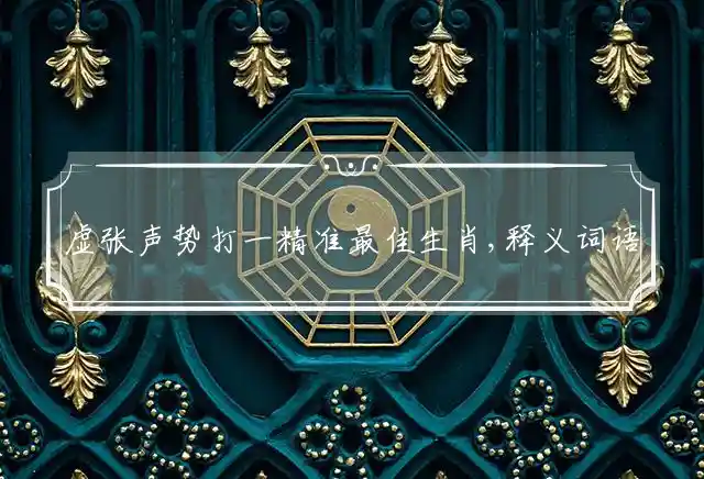 虚张声势打一精准最佳生肖,释义词语解释解读！ 