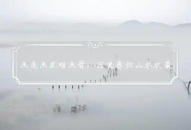 画虎画皮难画骨,万里春归山水欢