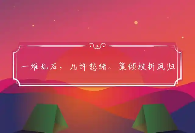 一堆乱石,几许愁绪。巢倾枝折凤归去。情若已逝,何苦去追?写不尽此花风度是什么生肖