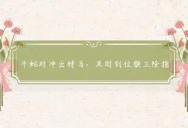 牛蛇对冲出特马,及时到位额三除是什么生肖